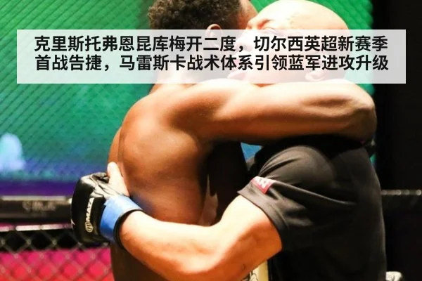 克里斯托弗恩昆库梅开二度，切尔西英超新赛季首战告捷，马雷斯卡战术体系引领蓝军进攻升级