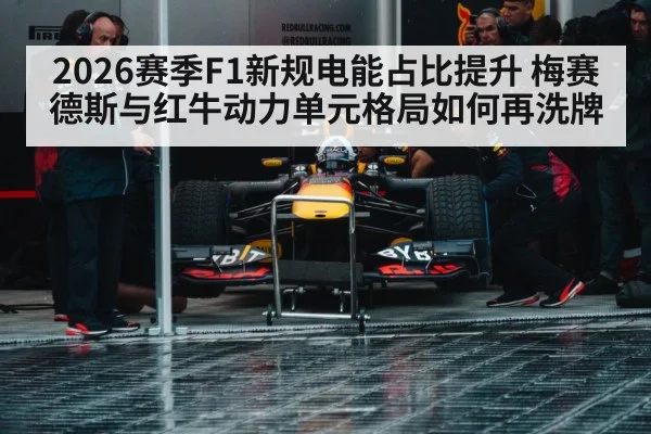 2026赛季F1新规电能占比提升 梅赛德斯与红牛动力单元格局如何再洗牌