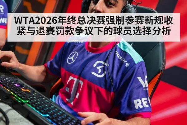 WTA2026年终总决赛强制参赛新规收紧与退赛罚款争议下的球员选择分析