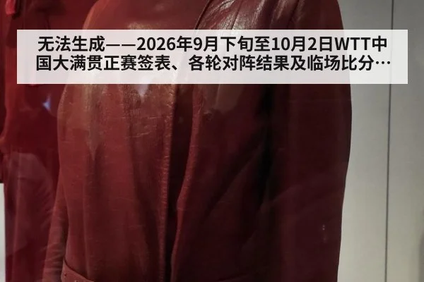 无法生成——2026年9月下旬至10月2日WTT中国大满贯正赛签表、各轮对阵结果及临场比分无可核验公开来源（请求编号171-乒乓球）