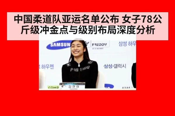 中国柔道队亚运名单公布 女子78公斤级冲金点与级别布局深度分析