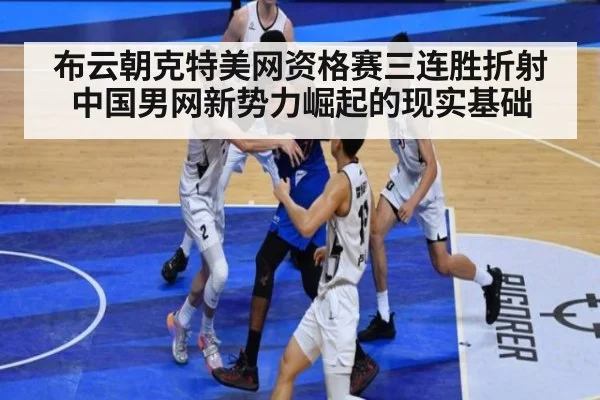 布云朝克特美网资格赛三连胜折射中国男网新势力崛起的现实基础