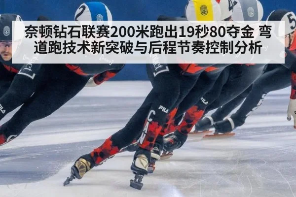 奈顿钻石联赛200米跑出19秒80夺金 弯道跑技术新突破与后程节奏控制分析