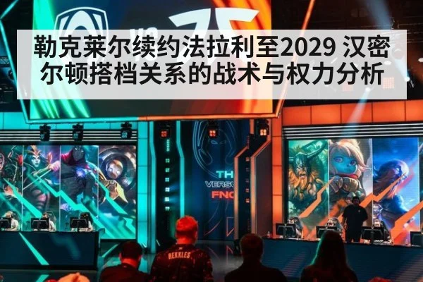 勒克莱尔续约法拉利至2029 汉密尔顿搭档关系的战术与权力分析
